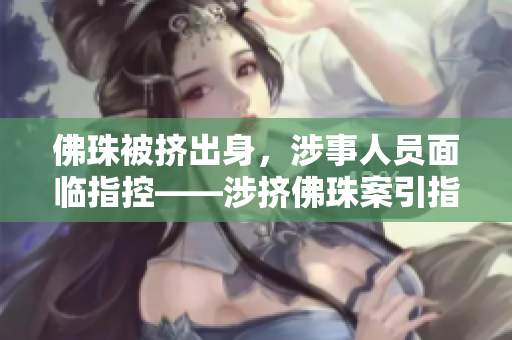 佛珠被挤出身，涉事人员面临指控——涉挤佛珠案引指控