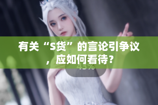 有关“S货”的言论引争议，应如何看待？