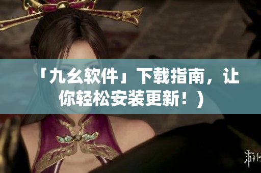 「九幺软件」下载指南，让你轻松安装更新！)