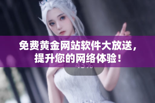 免费黄金网站软件大放送，提升您的网络体验！