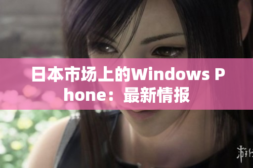 日本市场上的Windows Phone：最新情报