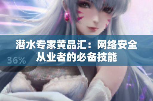 潜水专家黄品汇：网络安全从业者的必备技能
