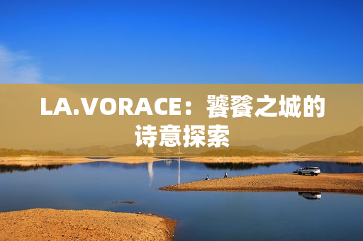 LA.VORACE：饕餮之城的诗意探索
