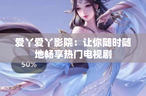 爱丫爱丫影院：让你随时随地畅享热门电视剧