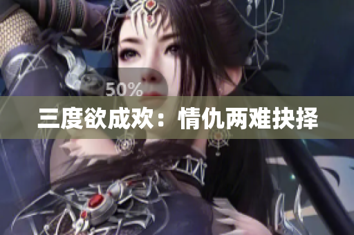 三度欲成欢：情仇两难抉择