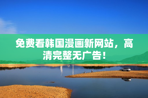 免费看韩国漫画新网站，高清完整无广告！