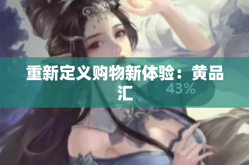 重新定义购物新体验：黄品汇