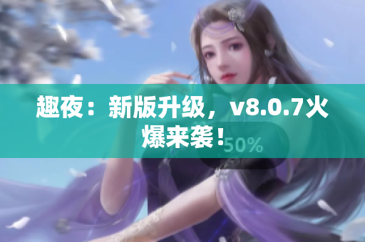 趣夜：新版升级，v8.0.7火爆来袭！
