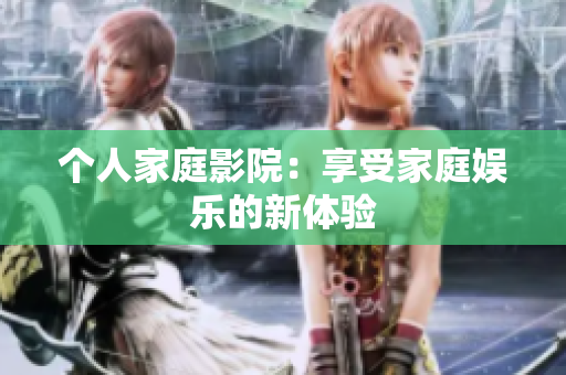 个人家庭影院：享受家庭娱乐的新体验