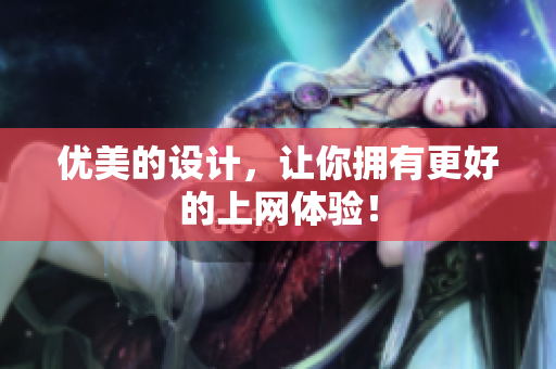 优美的设计，让你拥有更好的上网体验！