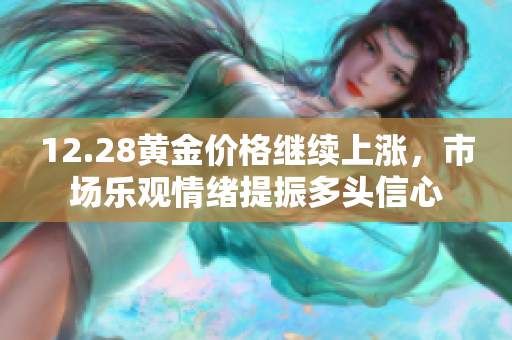 12.28黄金价格继续上涨，市场乐观情绪提振多头信心