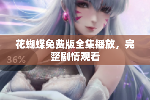 花蝴蝶免费版全集播放，完整剧情观看