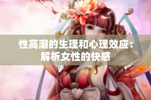 性高潮的生理和心理效应：解析女性的快感