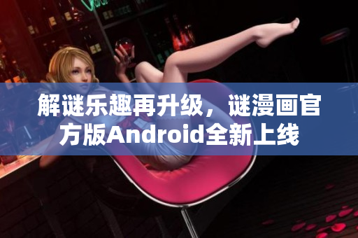 解谜乐趣再升级，谜漫画官方版Android全新上线