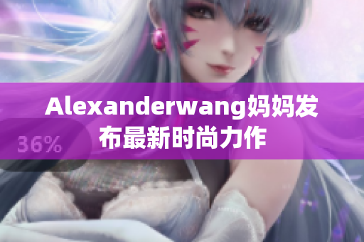 Alexanderwang妈妈发布最新时尚力作