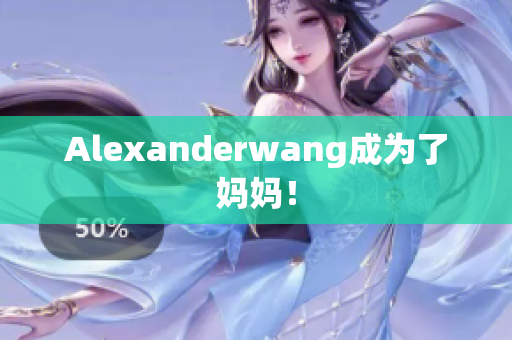 Alexanderwang成为了妈妈！