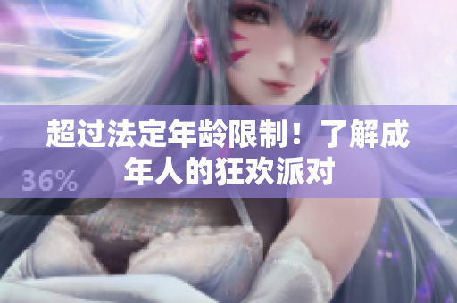 超过法定年龄限制！了解成年人的狂欢派对