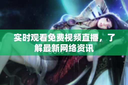 实时观看免费视频直播，了解最新网络资讯