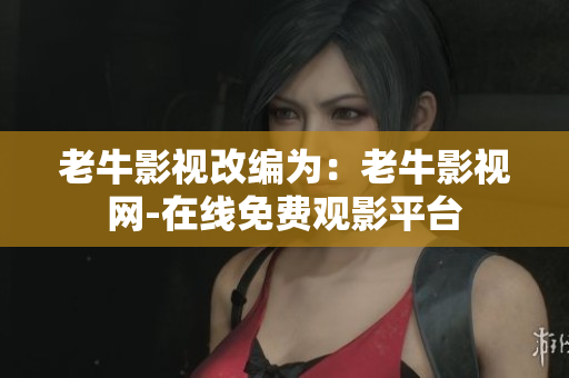 老牛影视改编为：老牛影视网-在线免费观影平台