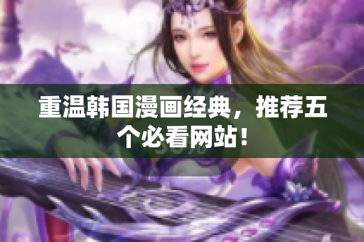重温韩国漫画经典，推荐五个必看网站！