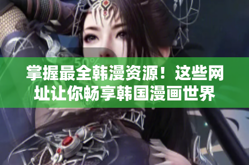 掌握最全韩漫资源！这些网址让你畅享韩国漫画世界