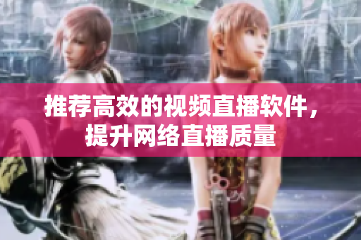 推荐高效的视频直播软件，提升网络直播质量