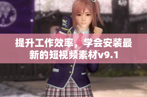 提升工作效率，学会安装最新的短视频素材v9.1