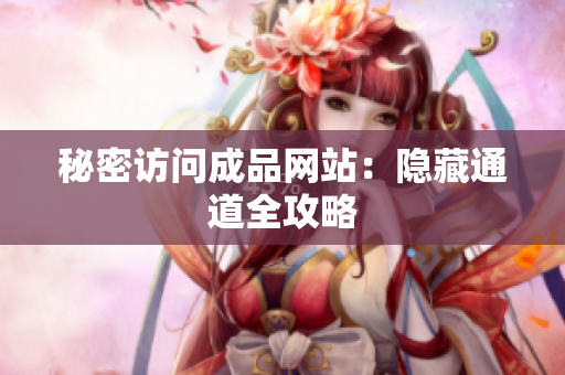 秘密访问成品网站：隐藏通道全攻略