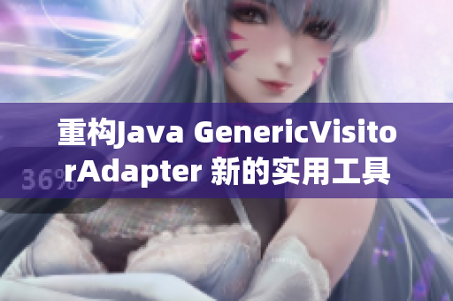 重构Java GenericVisitorAdapter 新的实用工具