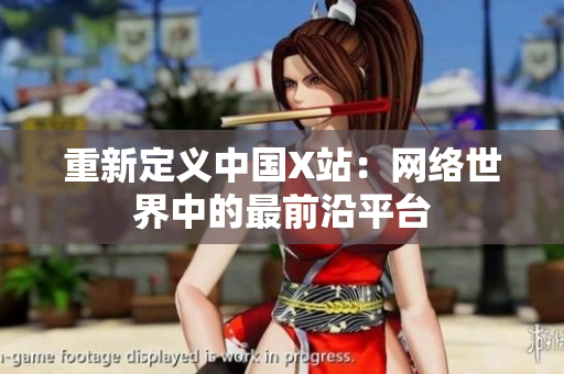 重新定义中国X站：网络世界中的最前沿平台