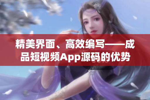 精美界面、高效编写——成品短视频App源码的优势
