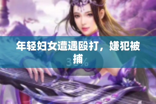 年轻妇女遭遇殴打，嫌犯被捕