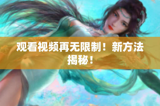 观看视频再无限制！新方法揭秘！