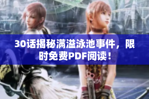 30话揭秘满溢泳池事件，限时免费PDF阅读！