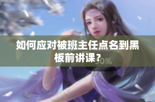 如何应对被班主任点名到黑板前讲课？