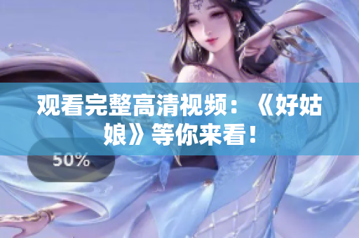 观看完整高清视频：《好姑娘》等你来看！