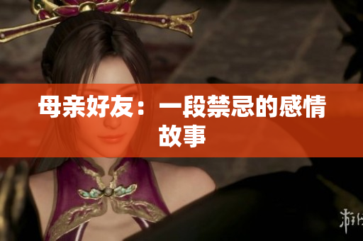 母亲好友：一段禁忌的感情故事