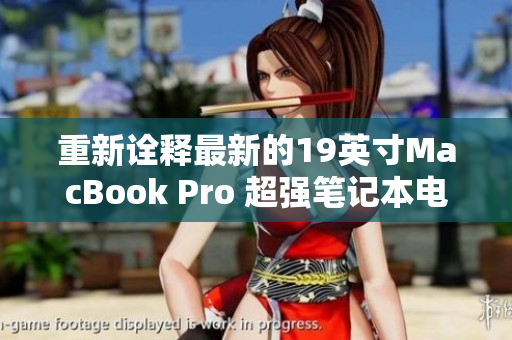 重新诠释最新的19英寸MacBook Pro 超强笔记本电脑