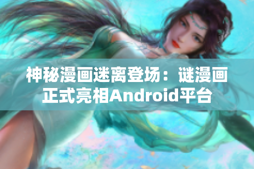 神秘漫画迷离登场：谜漫画正式亮相Android平台
