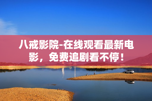 八戒影院-在线观看最新电影，免费追剧看不停！