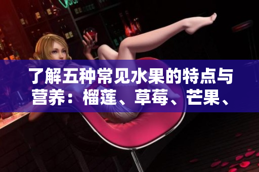 了解五种常见水果的特点与营养：榴莲、草莓、芒果、菠萝和香蕉