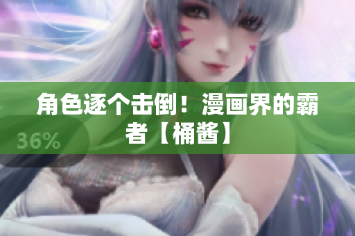 角色逐个击倒！漫画界的霸者【桶酱】