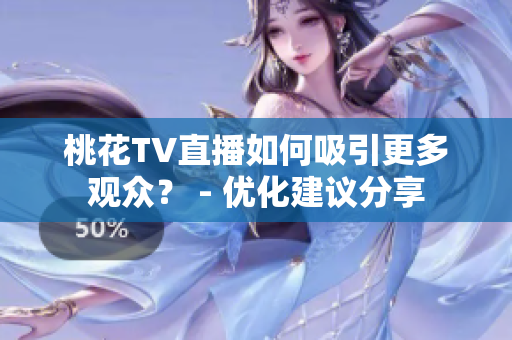桃花TV直播如何吸引更多观众？ - 优化建议分享