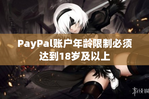 PayPal账户年龄限制必须达到18岁及以上