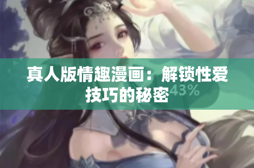 真人版情趣漫画：解锁性爱技巧的秘密