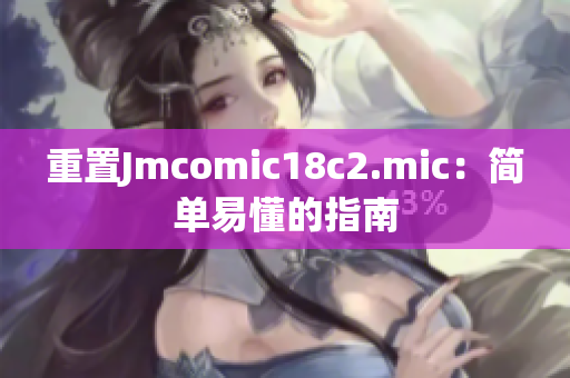 重置Jmcomic18c2.mic：简单易懂的指南