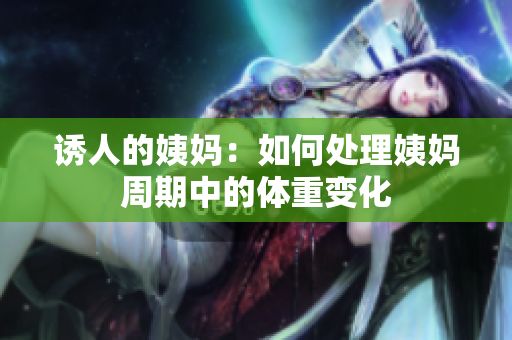 诱人的姨妈：如何处理姨妈周期中的体重变化
