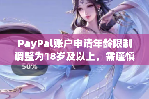 PayPal账户申请年龄限制调整为18岁及以上，需谨慎使用