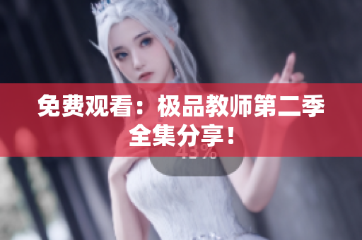 免费观看：极品教师第二季全集分享！