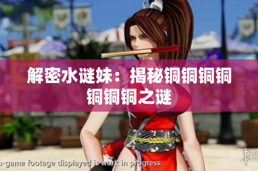 解密水谜妹：揭秘铜铜铜铜铜铜铜之谜
